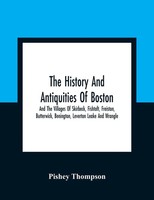 Pishey Thompson | The History And Antiquities Of Boston, And The Villages Of...