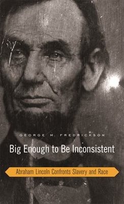 Big Enough to Be Inconsistent : Abraham Lincoln Confronts Slavery