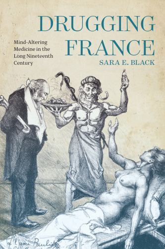 Intoxicating Histories Ser.: Drugging France : Mind-Altering Medicine in the ...