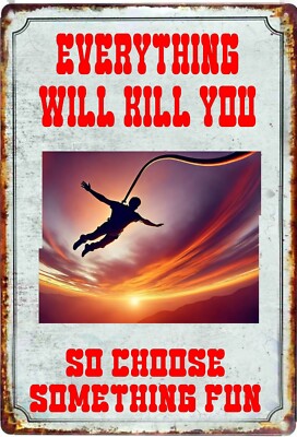 Everything Will Kill You So Choose Something Fun Bungee Jumping Tin Sign  8 x 12