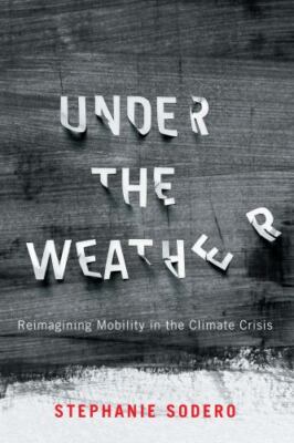 Under the Weather : Reimagining Mobility in the Climate Crisis, Paperback by ...