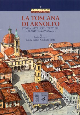 Die Toskana von Arnolfo. Geschichte, Kunst, Architektur, Städtebau, Landschaften