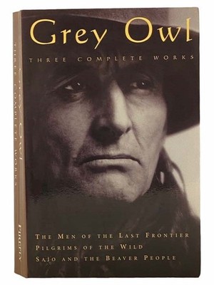 Grey Owl - Three Complete Works: The Men of the Last Frontier; Pilgrims of the..