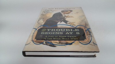			The Trouble Begins at 8: A Life of Mark Twain in the Wild, Wild W		