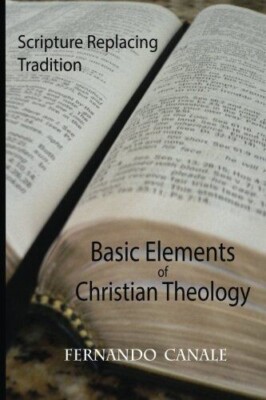 BASIC ELEMENTS OF CHRISTIAN THEOLOGY: SCRIPTURE REPLACING By Fernando Canale