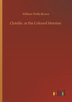Clotelle, Or The Colored Heroine William Wells Brown