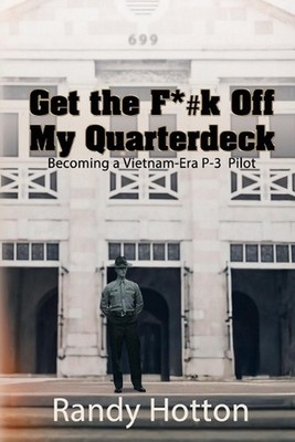 Get the F*#k Off My Quarterdeck: Becoming a Vietnam-Era P-3 Pilot by Randy Hotto