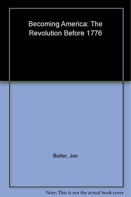 Becoming America: The Revolution before 1776 by Butler