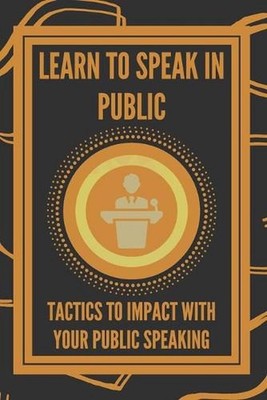 Learn to Speak in Public: Tactics to Impact with Your Public Speaking by Mentes