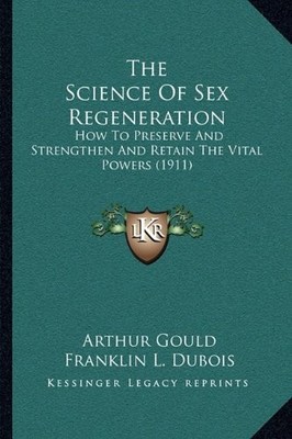 THE SCIENCE OF SEX REGENERATION: HOW TO PRESERVE AND By Arthur Gould & Franklin