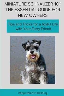 Miniature Schnauzer 101: Tips and Tricks for a Joyful Life with Your Furry Frien