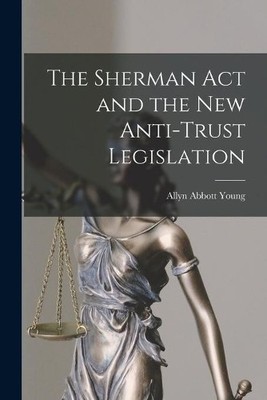 Allyn Abbott 1876-192 The Sherman Act and the New Anti-trust Legi (Taschenbuch)