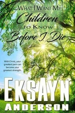 What I Want My Children to Know Before I Die by Anderson, Eskayn