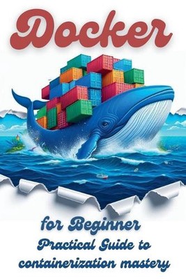Docker for Beginner: Practical Guide to Containerization Mastery by Nolan Vautri