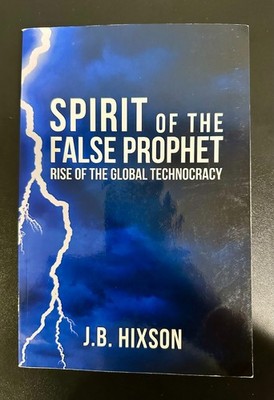 Spirit of The False Prophet: Rise of The Global Technocracy by J.B. Hixson