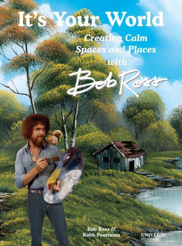 It's Your World: Creating Calm Spaces and Places with Bob Ross by Robb ...