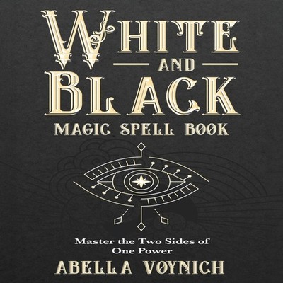 White and Black Magic Spell Book Master the Two Sides of One Powe