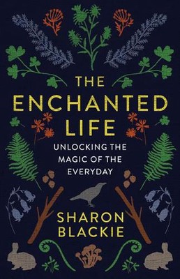 The Enchanted Life: Unlocking the Magic of the Everyday by Sharon Blackie (Engli
