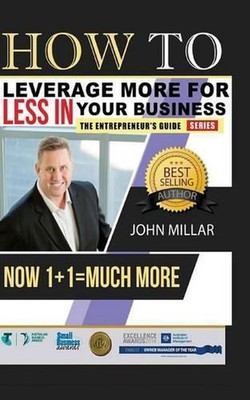 How To Leverage More For Less In Your Business: Now 1+1 = Much More by John Mill