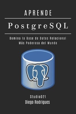 APRENDE PostgreSQL: Domina la Base de Datos Relacional M?s Poderosa del Mundo by