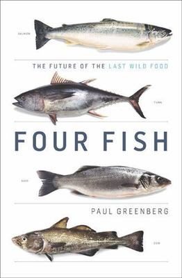 Four Fish The Future Of The Last Wild Food By Greenberg Paul
