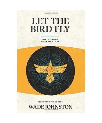 Let the Bird Fly: Life in a World Given Back to Us: Life in a World Given Back t