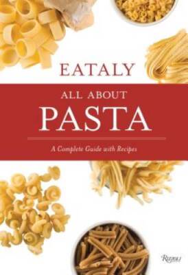 Eataly: All About Pasta: A Complete Guide with Recipes - Hardcover - GOOD