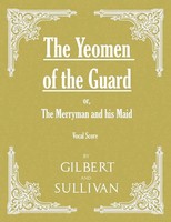 W. S. Gilbert (U. A.) | The Yeomen Of The Guard; Or The Merryman And His Maid...