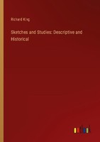 Sketches And Studies: Descriptive And Historical Richard King
