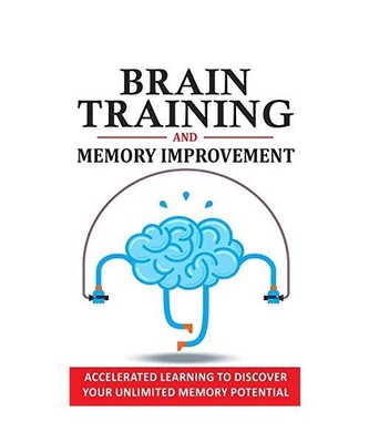 BRAIN TRAINING AND MEMORY IMPROVEMENT: Accelerated Learning to Discover Your Unl