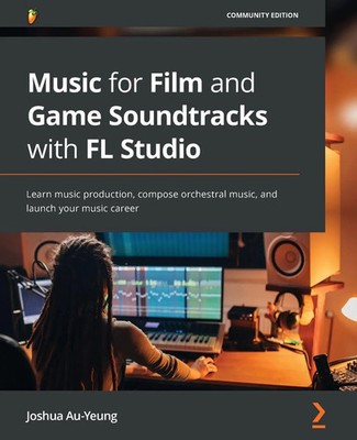 Music for Film and Game Soundtracks with FL Studio Joshua Au-Yeung Taschenbuch