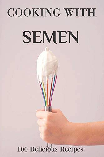 Cooking With Semen 100 Delicious Recipes: Inappropriate Funny Joke N - VERY GOOD