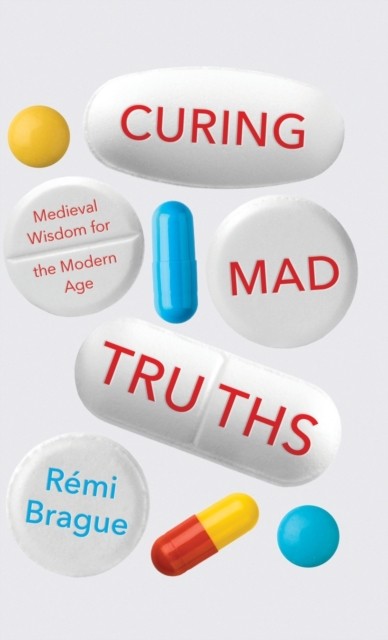 Curing Mad Truths – Medieval Wisdom for the Modern Age Brague Hardback