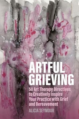 Artful Grieving : 50 Art Therapy Directives to Creatively Inspire Your ...