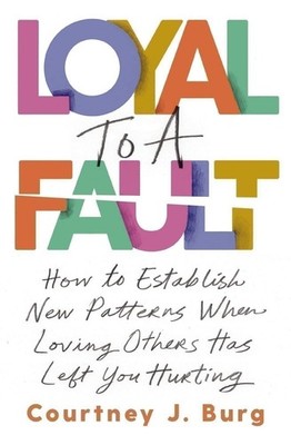 Loyal to a Fault: How to Establish New Patterns When Loving Others Has Left...