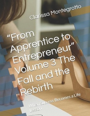 ''From Apprentice to Entrepreneur'' Volume 3 The Fall and the Rebirth: When Succes