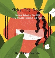 NICKY THE ROBOT: MACHINE LEARNING FOR KIDS: HOW ROBOTS By Rocket Baby Club *VG+*