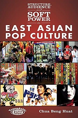 Structure, Audience and Soft Power in East Asian Pop Culture by Beng-Huat ...