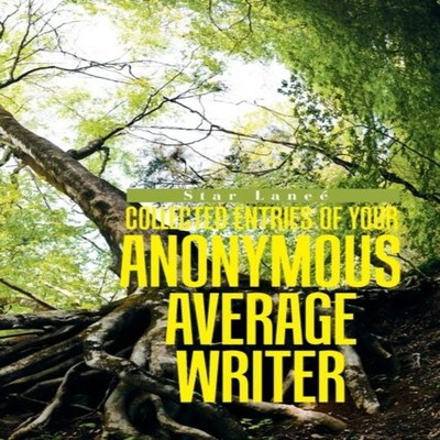 Collected Entries of Your Anonymous, Average Writer by Star Laneé