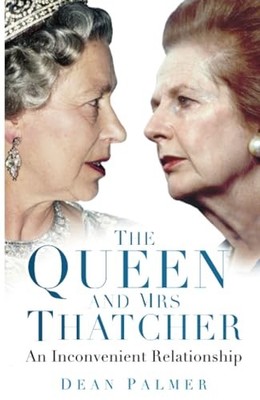 The Queen and Mrs Thatcher: An Inconvenient Relationship by Palmer, Dean Book