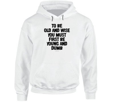 To Be Old And Wise You Must First Be Young And Dumb Premium Funny Gift Hoodie