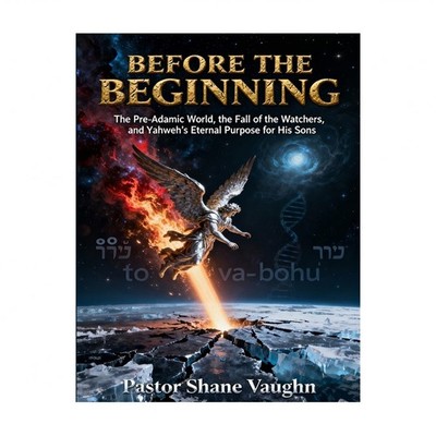Before the Beginning: The Pre-Adamic World, The Fall Of The Watchers, and Yah...