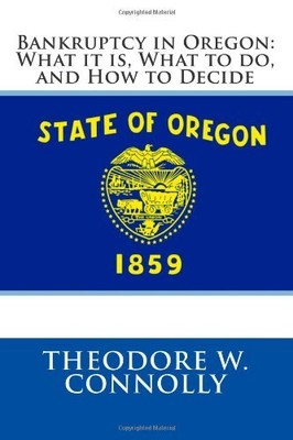 BANKRUPTCY IN OREGON: WHAT IT IS, WHAT TO DO, AND HOW TO By Theodore W. Connolly