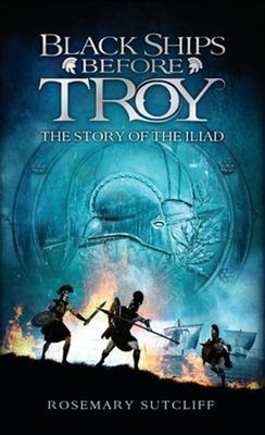 Black Ships Before Troy : The Story of the Iliad Rosemary Sutclif