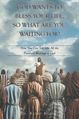 God Wants to Bless Your Life, So What Are You Waiting For?: How You Can Tap into