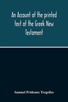 Samuel Prideaux Tregelles | An Account Of The Printed Text Of The Greek New...