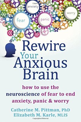 Rewire Your Anxious Brain: How to Use the Neuroscience of Fear to End Anxiety,,