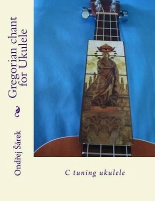 Gregorian chant for Ukulele: C tuning ukulele by Ondrej Sarek (English) Paperbac
