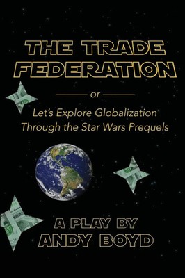 Andy Boyd | The Trade Federation or Let's Explore Globalization Through the...