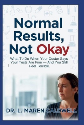 Normal Results, Not Okay: What To Do When Your Doctor Says Your Tests Are Fine -